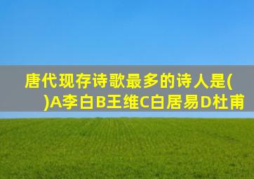 唐代现存诗歌最多的诗人是( )A李白B王维C白居易D杜甫